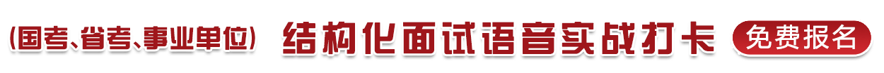 （國(guó)考、省考、事業(yè)單位）結(jié)構(gòu)化面試語(yǔ)音實(shí)戰(zhàn)打卡